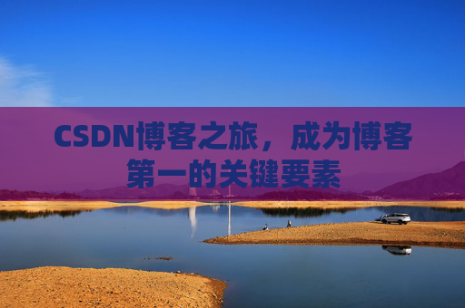 CSDN博客之旅,成为博客第一的关键要素